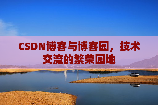 CSDN博客与博客园，技术交流的繁荣园地