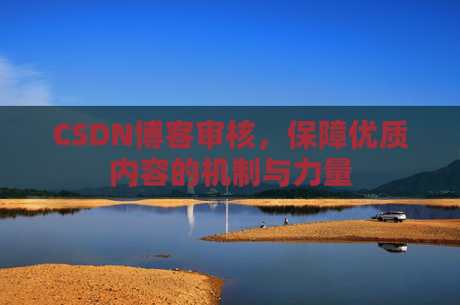 CSDN博客审核，保障优质内容的机制与力量